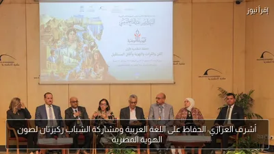 أشرف العزازي: الحفاظ على اللغة العربية ومشاركة الشباب ركيزتان لصون الهوية المصرية