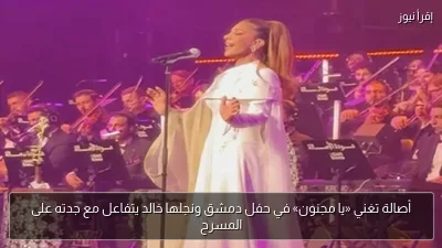 أصالة تغني «يا مجنون» في حفل دمشق ونجلها خالد يتفاعل مع جدته على المسرح