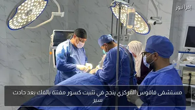مستشفى فاقوس المركزي ينجح في تثبيت كسور مفتتة بالفك بعد حادث سير