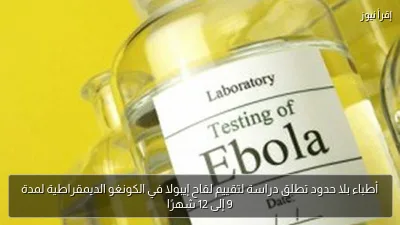 أطباء بلا حدود تطلق دراسة لتقييم لقاح إيبولا في الكونغو الديمقراطية لمدة 9 إلى 12 شهرًا