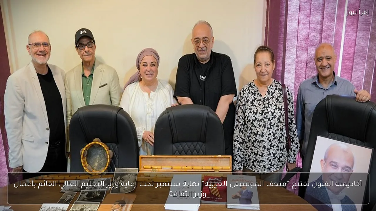 أكاديمية الفنون تفتتح “متحف الموسيقى العربية” نهاية سبتمبر تحت رعاية وزير التعليم العالي القائم بأعمال وزير الثقافة