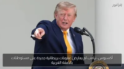 أكسيوس: ترامب لم يعارض عقوبات بريطانية جديدة على مستوطنات بالضفة الغربية