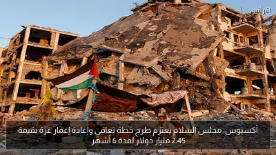 أكسيوس: مجلس السلام يعتزم طرح خطة تعافي وإعادة إعمار غزة بقيمة 2.45 مليار دولار لمدة 6 أشهر