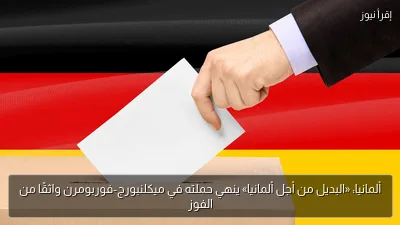 ألمانيا: «البديل من أجل ألمانيا» ينهي حملته في ميكلنبورج-فوربومرن واثقًا من الفوز