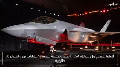 ألمانيا تتسلم أول مقاتلة F-35A ضمن صفقة بقيمة 10 مليارات يورو لشراء 35 طائرة