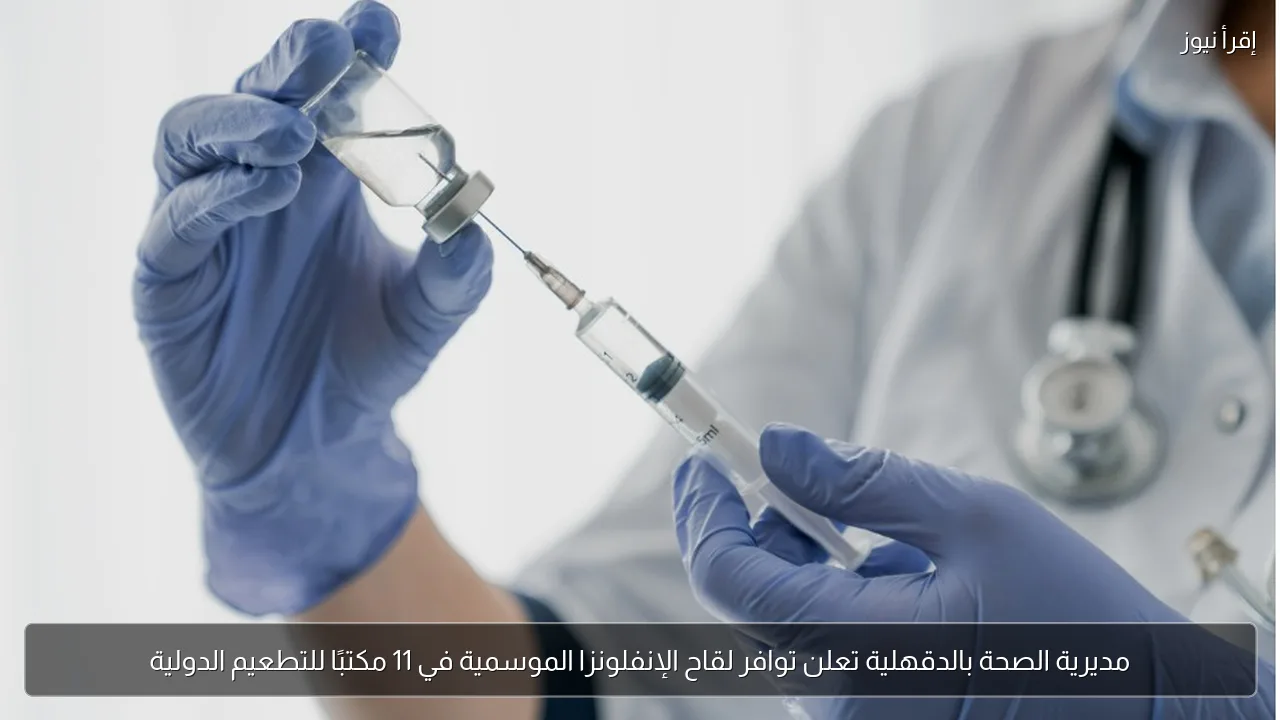 مديرية الصحة بالدقهلية تعلن توافر لقاح الإنفلونزا الموسمية في 11 مكتبًا للتطعيم الدولية
