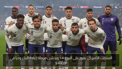 المنتخب الأميركي يفوز على البيرو 4-1 ويدشن مرحلة إعادة البناء وديا في أورلاندو