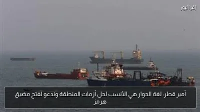 أمير قطر: لغة الحوار هي الأنسب لحل أزمات المنطقة وندعو لفتح مضيق هرمز