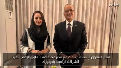 أمين التعاون الإسلامي يبحث مع مديرة منظمة التعاون الرقمي تعزيز الشراكة الرقمية بنيويورك