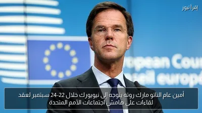أمين عام الناتو مارك روته يتوجه إلى نيويورك خلال 22-24 سبتمبر لعقد لقاءات على هامش اجتماعات الأمم المتحدة