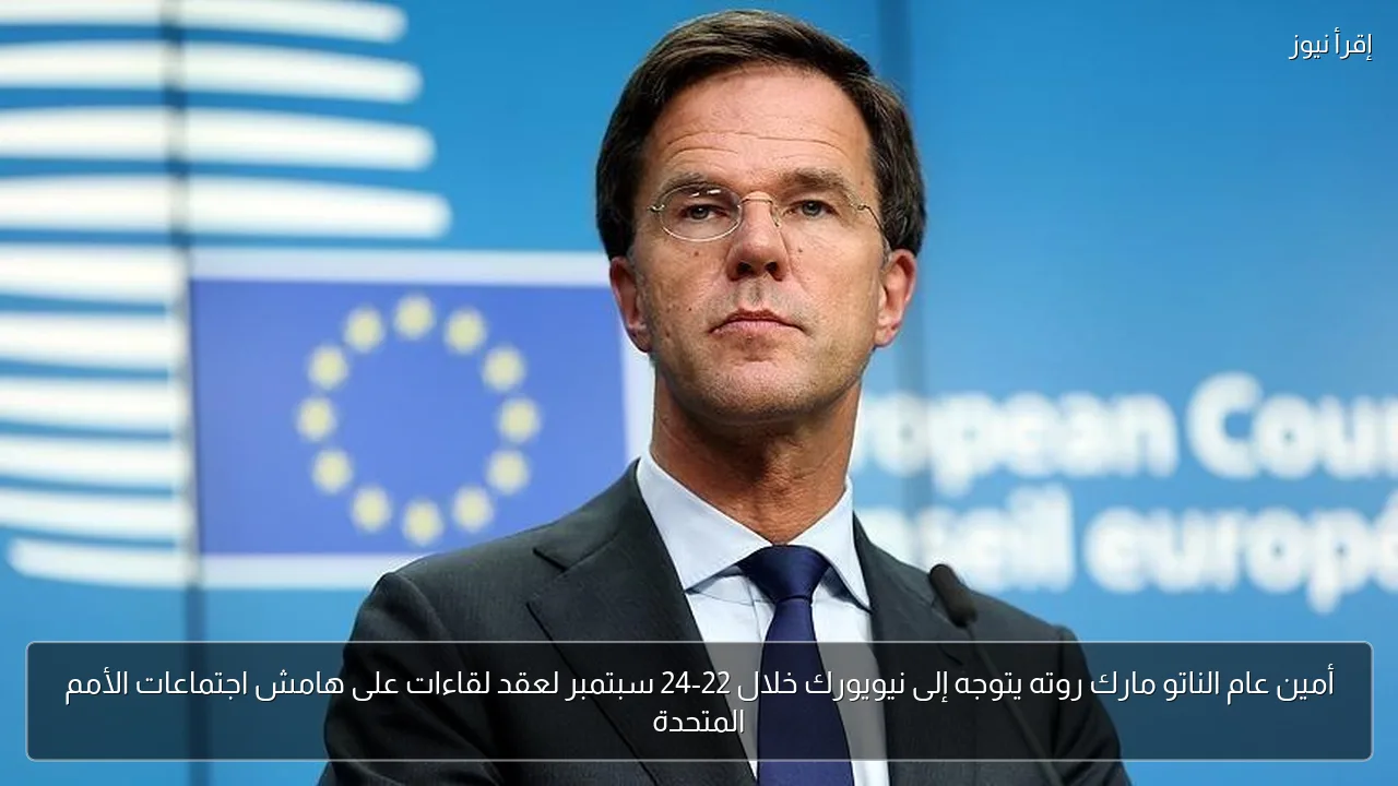 أمين عام الناتو مارك روته يتوجه إلى نيويورك خلال 22-24 سبتمبر لعقد لقاءات على هامش اجتماعات الأمم المتحدة