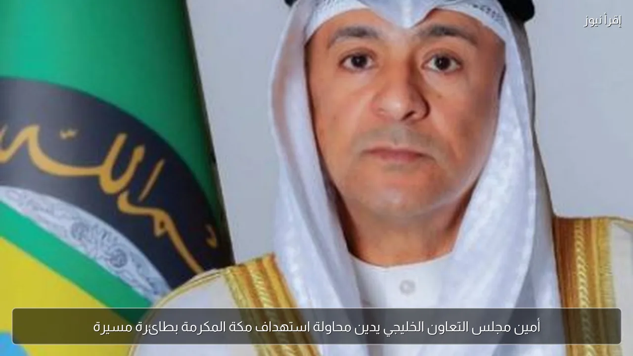 أمين مجلس التعاون الخليجي يدين محاولة استهداف مكة المكرمة بطائرة مسيرة