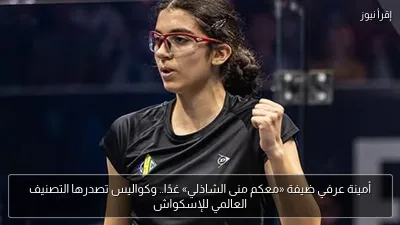 أمينة عرفي ضيفة «معكم منى الشاذلي» غدًا.. وكواليس تصدرها التصنيف العالمي للإسكواش