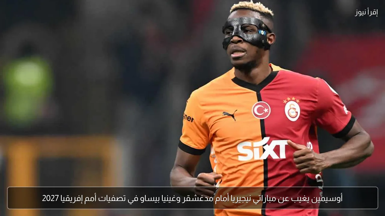 أوسيمين يغيب عن مباراتي نيجيريا أمام مدغشقر وغينيا بيساو في تصفيات أمم إفريقيا 2027