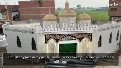 محافظ الشرقية: افتتاح مسجد جديد بتكلفة 6 ملايين جنيه ضمن خطة إعمار بيوت الله