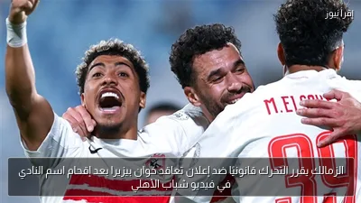 الزمالك يقرر التحرك قانونيًا ضد إعلان تعاقد خوان بيزيرا بعد إقحام اسم النادي في فيديو شباب الأهلي