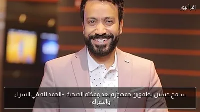 سامح حسين يطمئن جمهوره بعد وعكته الصحية: «الحمد لله في السراء والضراء»