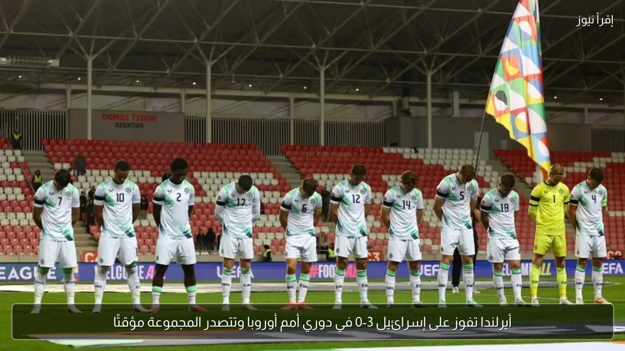 أيرلندا تفوز على إسرائيل 3-0 في دوري أمم أوروبا وتتصدر المجموعة مؤقتًا