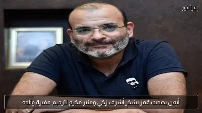 أيمن بهجت قمر يشكر أشرف زكي ومنير مكرم لترميم مقبرة والده