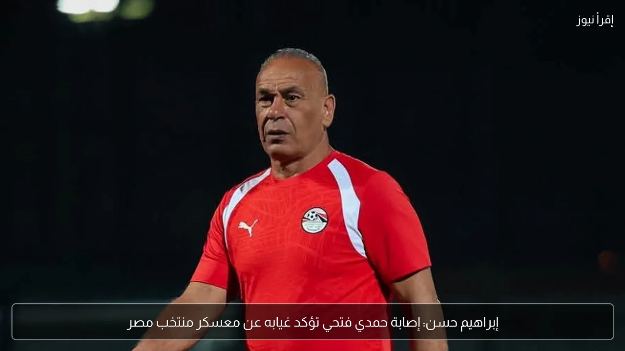 إبراهيم حسن: إصابة حمدي فتحي تؤكد غيابه عن معسكر منتخب مصر