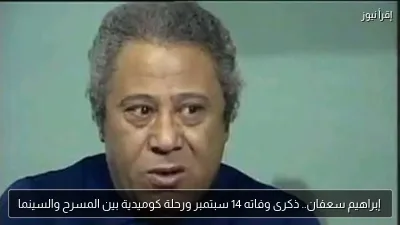 إبراهيم سعفان.. ذكرى وفاته 14 سبتمبر ورحلة كوميدية بين المسرح والسينما