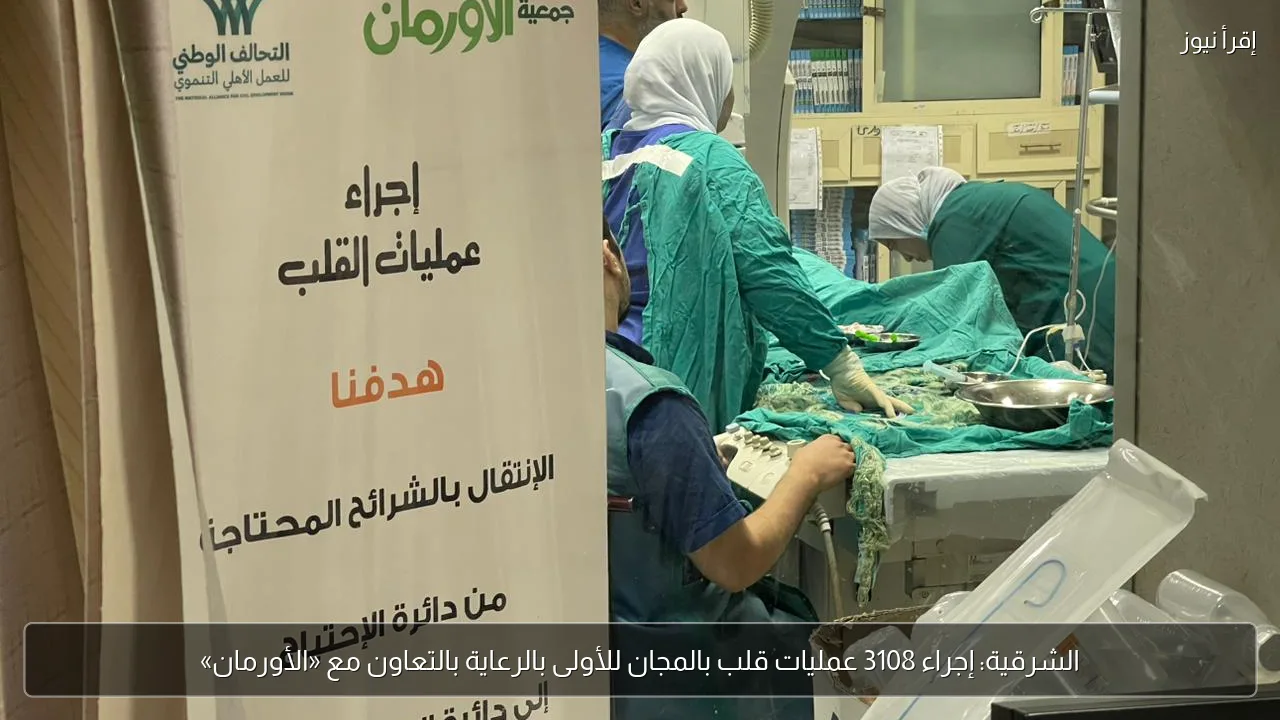 الشرقية: إجراء 3108 عمليات قلب بالمجان للأولى بالرعاية بالتعاون مع «الأورمان»