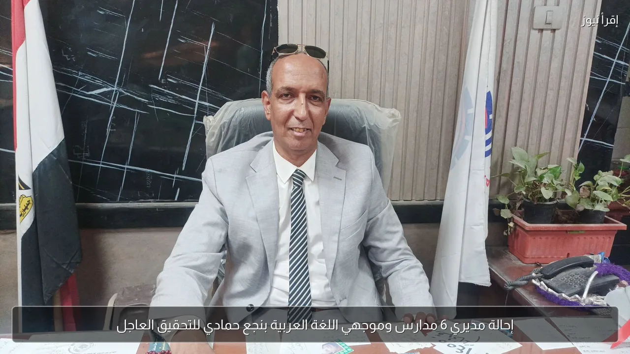 إحالة مديري 6 مدارس وموجهي اللغة العربية بنجع حمادي للتحقيق العاجل