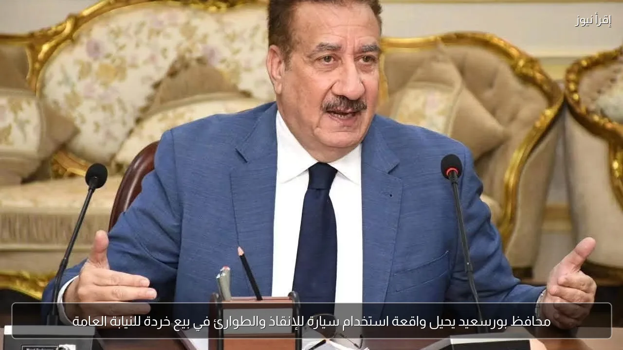 محافظ بورسعيد يحيل واقعة استخدام سيارة للإنقاذ والطوارئ في بيع خردة للنيابة العامة