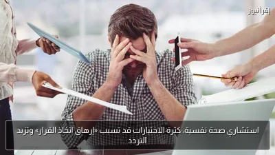 استشاري صحة نفسية: كثرة الاختيارات قد تسبب «إرهاق اتخاذ القرار» وتزيد التردد