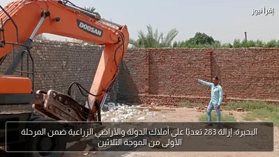 البحيرة: إزالة 283 تعديًا على أملاك الدولة والأراضي الزراعية ضمن المرحلة الأولى من الموجة الثلاثين