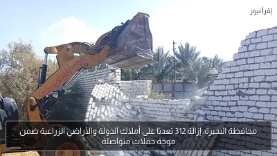 محافظة البحيرة: إزالة 312 تعديًا على أملاك الدولة والأراضي الزراعية ضمن موجة حملات متواصلة