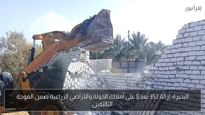 البحيرة: إزالة 352 تعديًا على أملاك الدولة والأراضي الزراعية ضمن الموجة الثالثةين