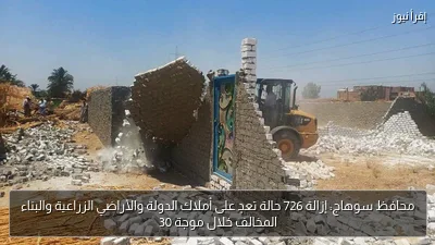 محافظ سوهاج: إزالة 726 حالة تعدٍ على أملاك الدولة والأراضي الزراعية والبناء المخالف خلال موجة 30