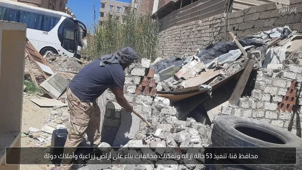 محافظ قنا: تنفيذ 53 حالة إزالة وتفكيك مخالفات بناء على أراضٍ زراعية وأملاك دولة