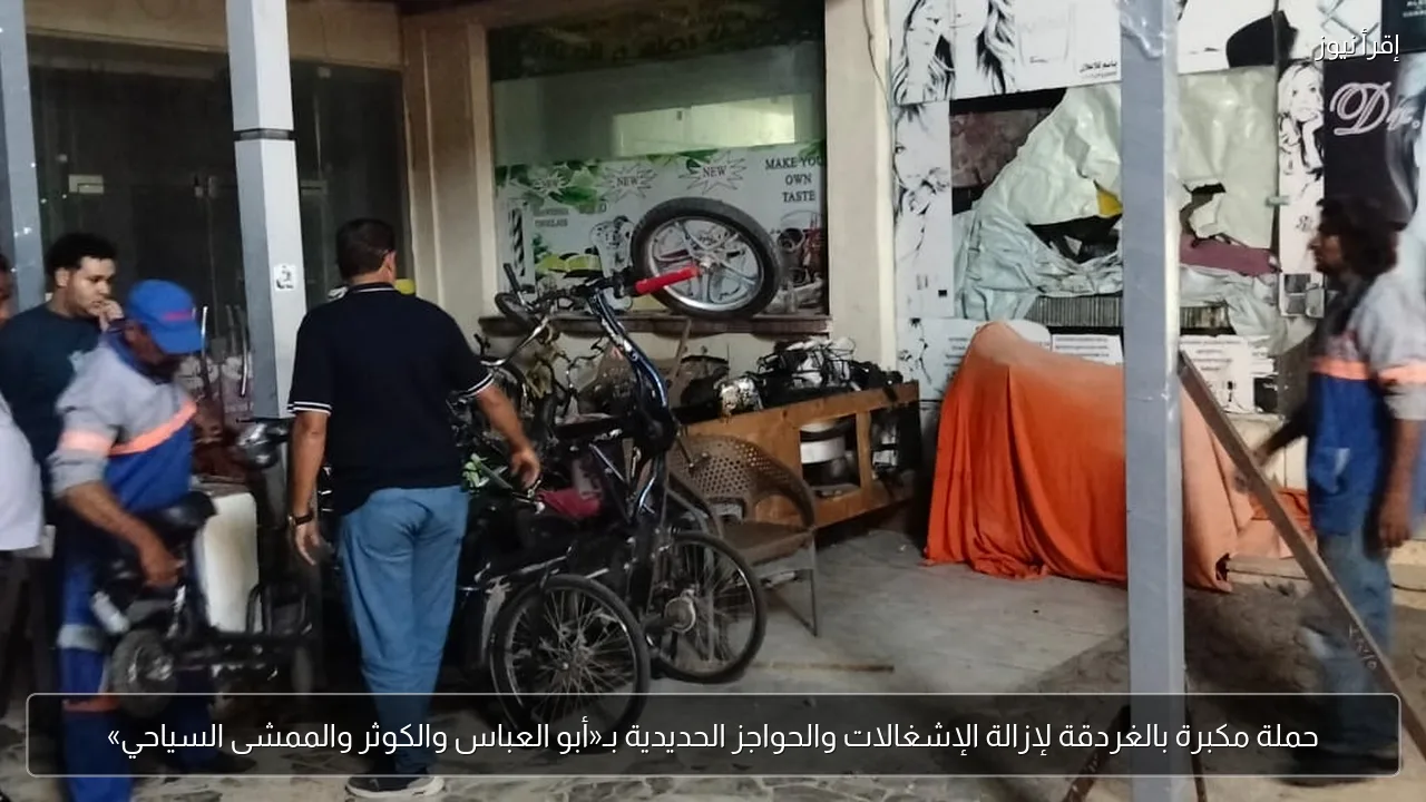 حملة مكبرة بالغردقة لإزالة الإشغالات والحواجز الحديدية بـ«أبو العباس والكوثر والممشى السياحي»
