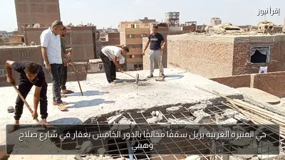 حي المنيرة الغربية يزيل سقفًا مخالفًا بالدور الخامس بعقار في شارع صلاح وهيبي