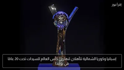 إسبانيا وكوريا الشمالية تتأهلان لنهائي كأس العالم للسيدات تحت 20 عامًا في بولندا