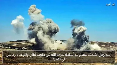 إسرائيل تقصف مستودع أسلحة لحزب الله في جنوب لبنان وتتوعد بالرد على أي تهديد