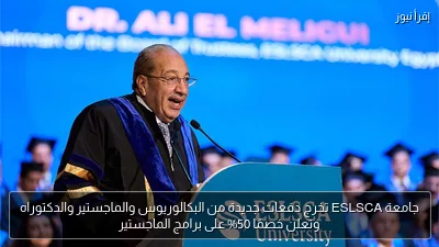 جامعة ESLSCA تخرج دفعات جديدة من البكالوريوس والماجستير والدكتوراه وتعلن خصمًا 50% على برامج الماجستير