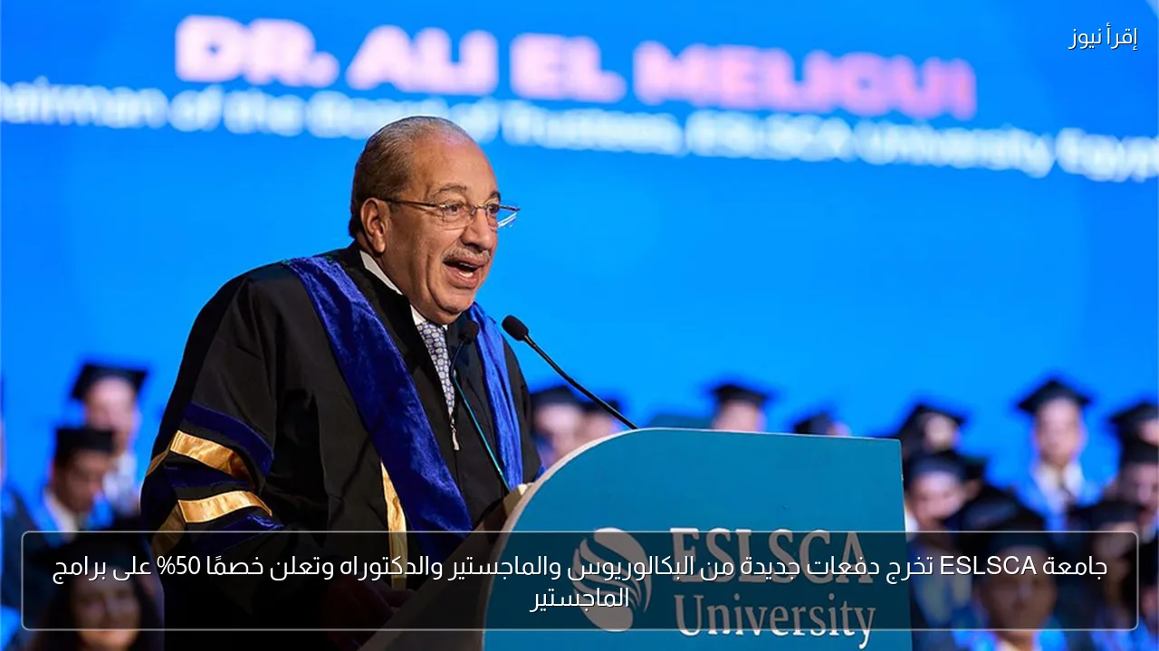 جامعة ESLSCA تخرج دفعات جديدة من البكالوريوس والماجستير والدكتوراه وتعلن خصمًا 50% على برامج الماجستير
