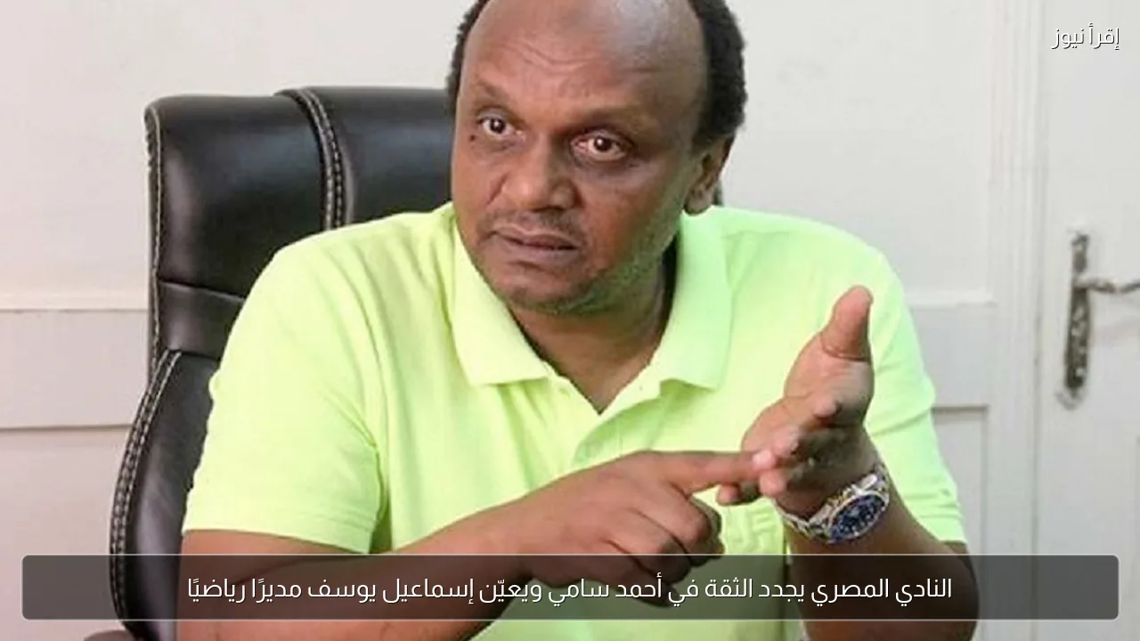 النادي المصري يجدد الثقة في أحمد سامي ويعيّن إسماعيل يوسف مديرًا رياضيًا