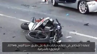 إصابة 3 أشخاص في تصادم دراجات نارية على طريق «منيا القمح – الزقازيق» بالشرقية