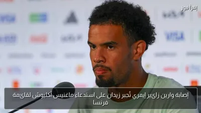 إصابة وارين زائير إيمري تُجبر زيدان على استدعاء ماغنيس أكليوش لقائمة فرنسا