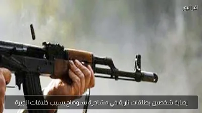 إصابة شخصين بطلقات نارية في مشاجرة بسوهاج بسبب خلافات الجيرة