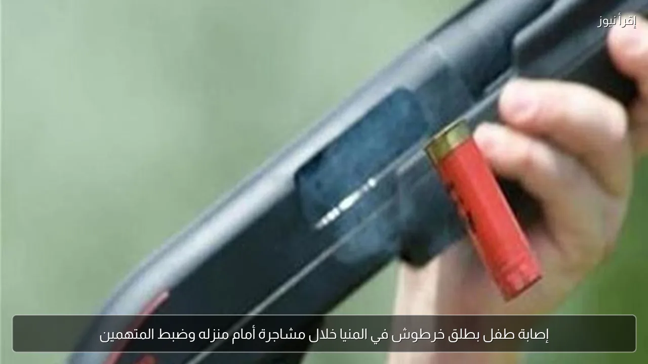 إصابة طفل بطلق خرطوش في المنيا خلال مشاجرة أمام منزله وضبط المتهمين