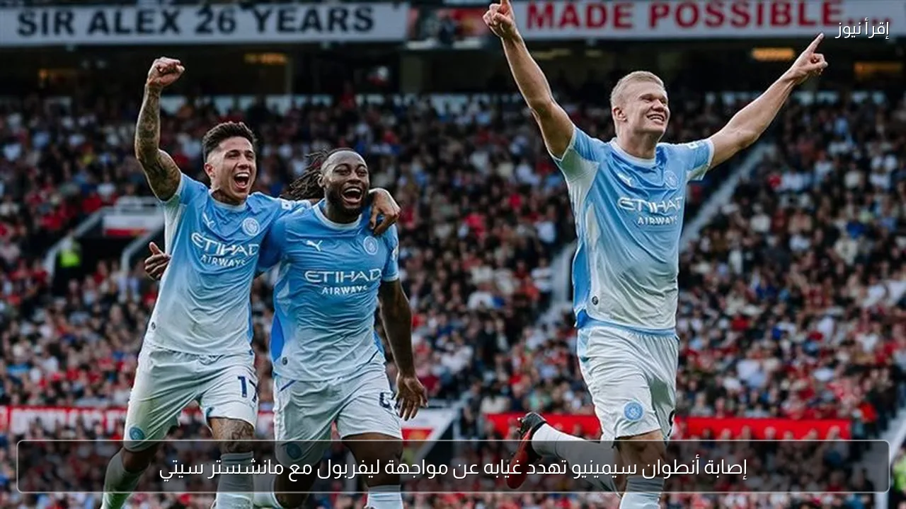 إصابة أنطوان سيمينيو تهدد غيابه عن مواجهة ليفربول مع مانشستر سيتي