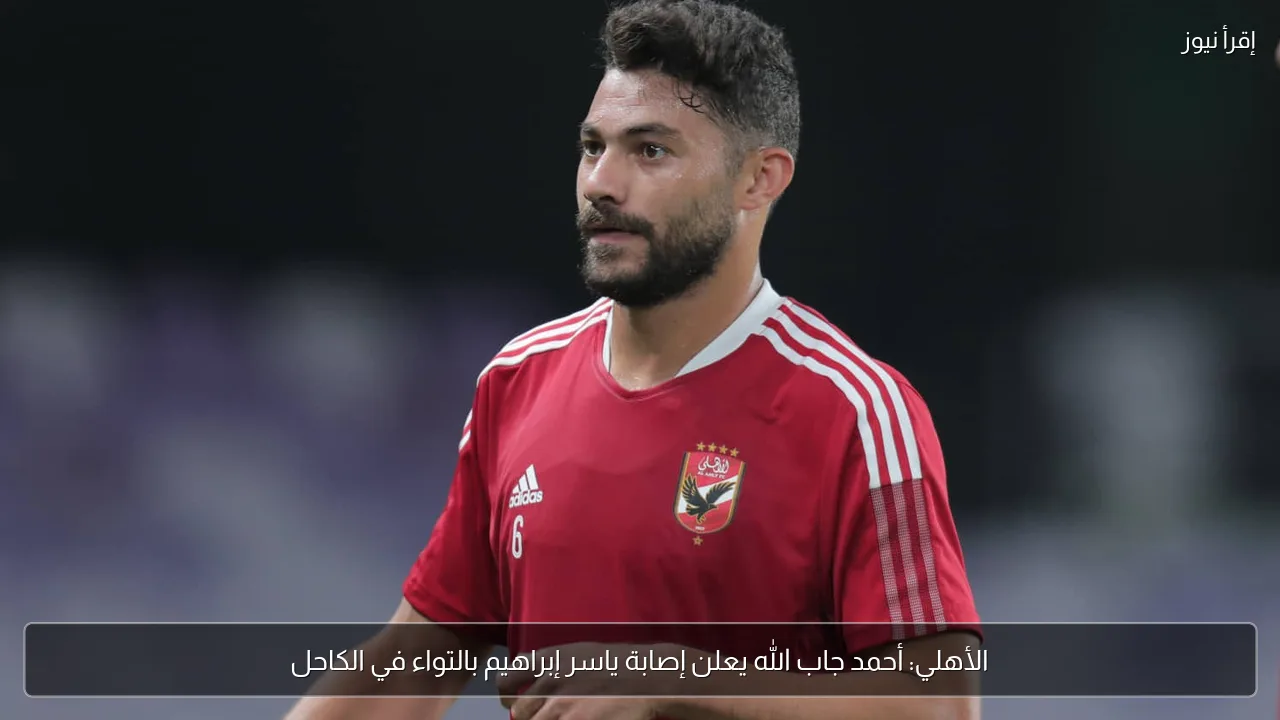 الأهلي: أحمد جاب الله يعلن إصابة ياسر إبراهيم بالتواء في الكاحل