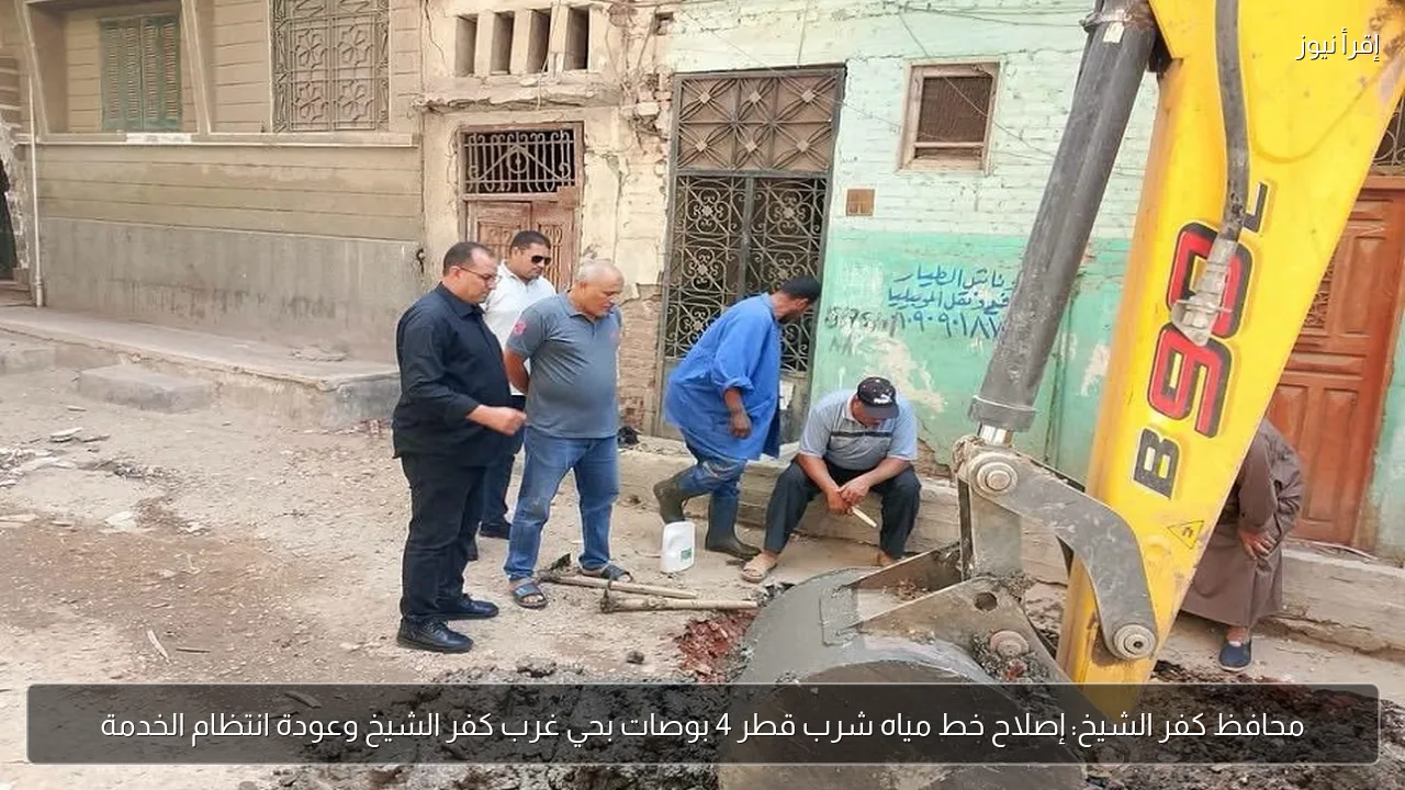 محافظ كفر الشيخ: إصلاح خط مياه شرب قطر 4 بوصات بحي غرب كفر الشيخ وعودة انتظام الخدمة