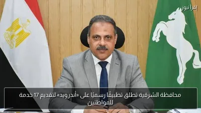 محافظة الشرقية تطلق تطبيقًا رسميًا على «أندرويد» لتقديم 17 خدمة للمواطنين