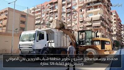 محافظ بورسعيد يطلق مشروع تطوير منطقة شباب الخريجين بحي الضواحي ويشمل رفع كفاءة 126 عمارة